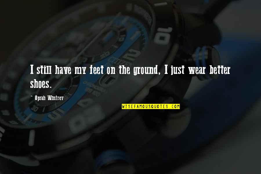 Shoes And Feet Quotes By Oprah Winfrey: I still have my feet on the ground,