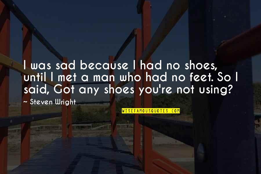 Shoes And Feet Quotes By Steven Wright: I was sad because I had no shoes,