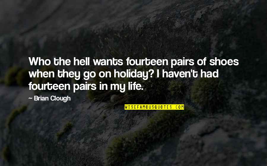 Shoes And Life Quotes By Brian Clough: Who the hell wants fourteen pairs of shoes