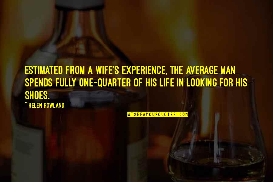 Shoes And Life Quotes By Helen Rowland: Estimated from a wife's experience, the average man