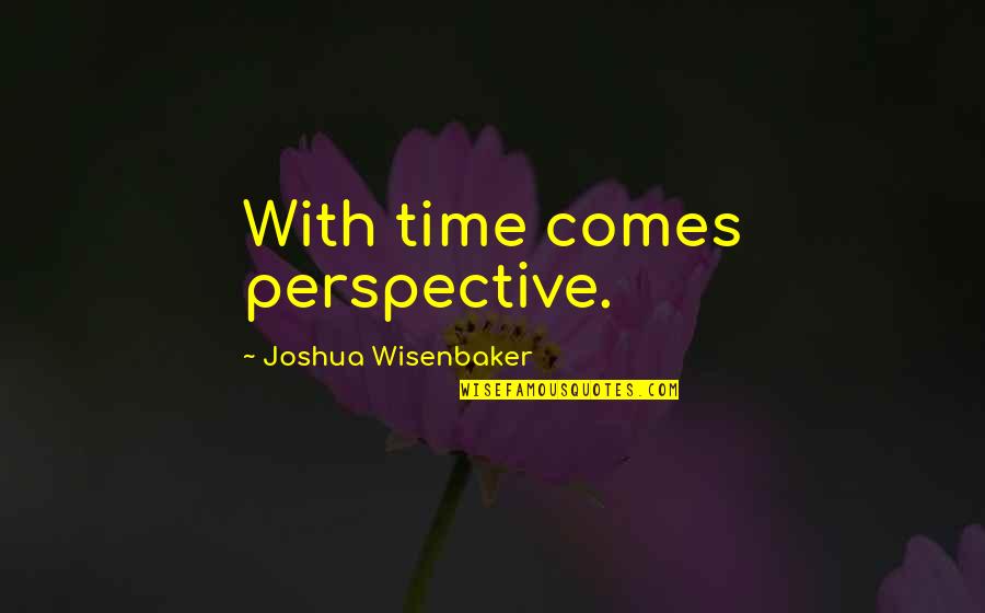 Shoes And Life Quotes By Joshua Wisenbaker: With time comes perspective.