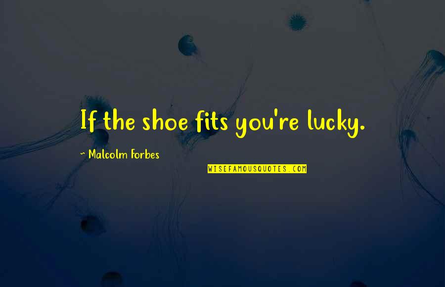 Shoes And Life Quotes By Malcolm Forbes: If the shoe fits you're lucky.