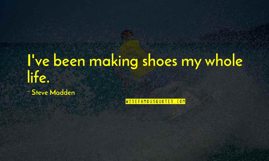 Shoes And Life Quotes By Steve Madden: I've been making shoes my whole life.