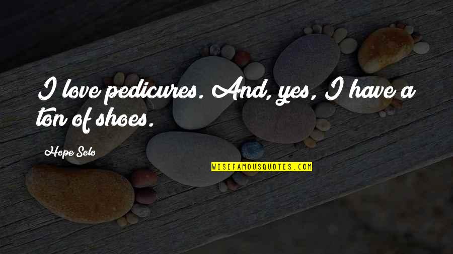 Shoes And Love Quotes By Hope Solo: I love pedicures. And, yes, I have a