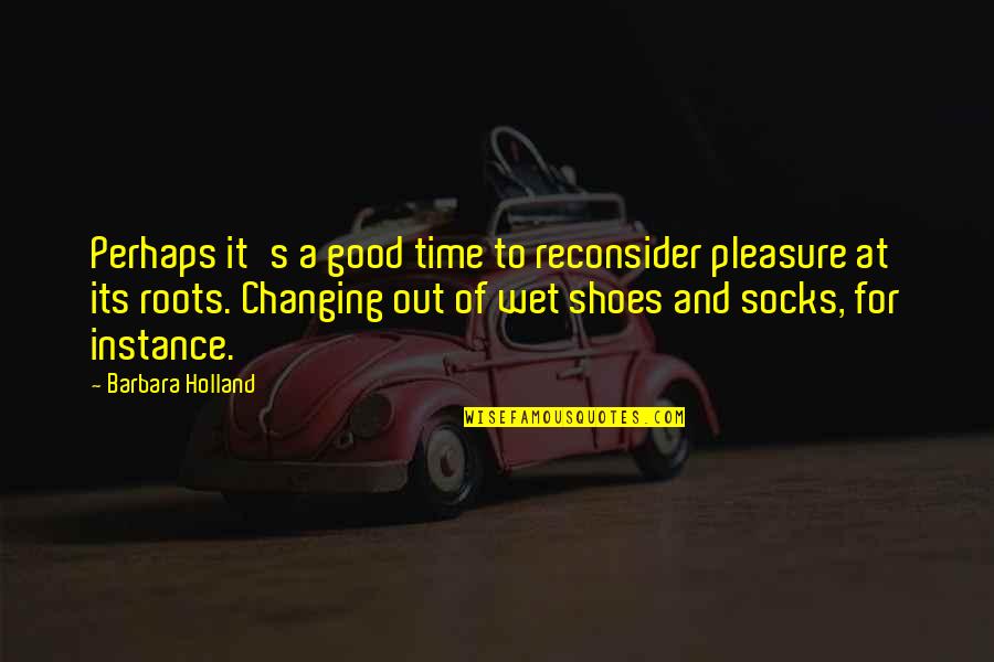Shoes And Socks Quotes By Barbara Holland: Perhaps it's a good time to reconsider pleasure