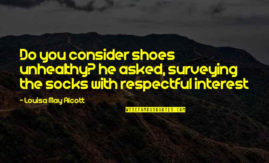 Shoes And Socks Quotes By Louisa May Alcott: Do you consider shoes unhealthy? he asked, surveying