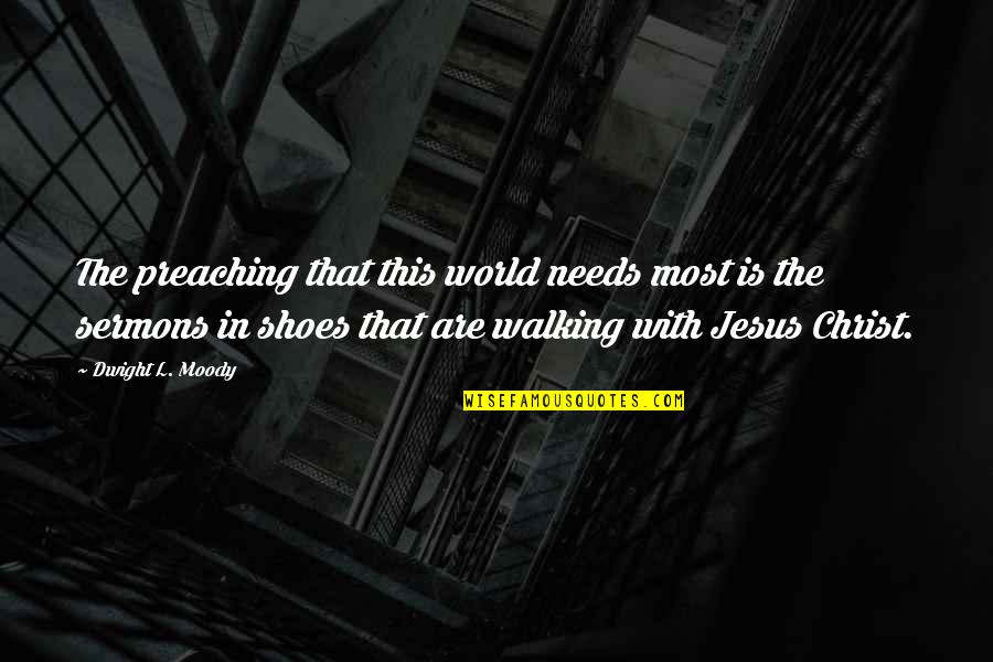 Shoes And Walking Quotes By Dwight L. Moody: The preaching that this world needs most is