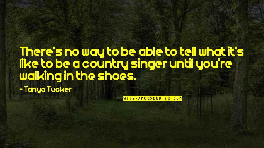 Shoes And Walking Quotes By Tanya Tucker: There's no way to be able to tell