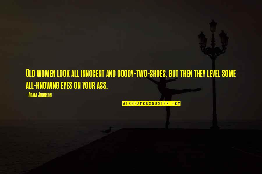 Shoes And Women Quotes By Adam Johnson: Old women look all innocent and goody-two-shoes, but Shoes And Women Quotes By Adam Johnson: Old women look all innocent and goody-two-shoes, but