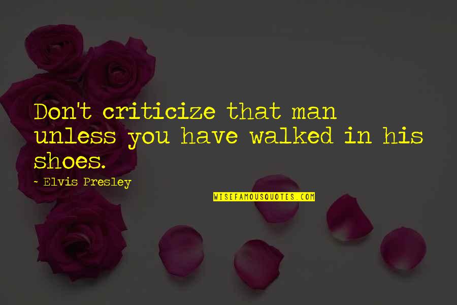 Shoes For Men Quotes By Elvis Presley: Don't criticize that man unless you have walked Shoes For Men Quotes By Elvis Presley: Don't criticize that man unless you have walked
