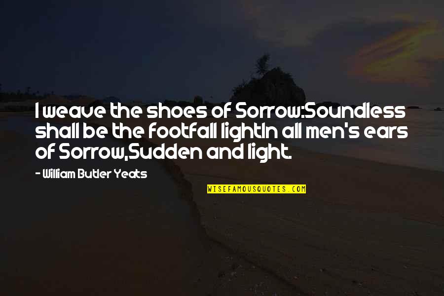Shoes For Men Quotes By William Butler Yeats: I weave the shoes of Sorrow:Soundless shall be