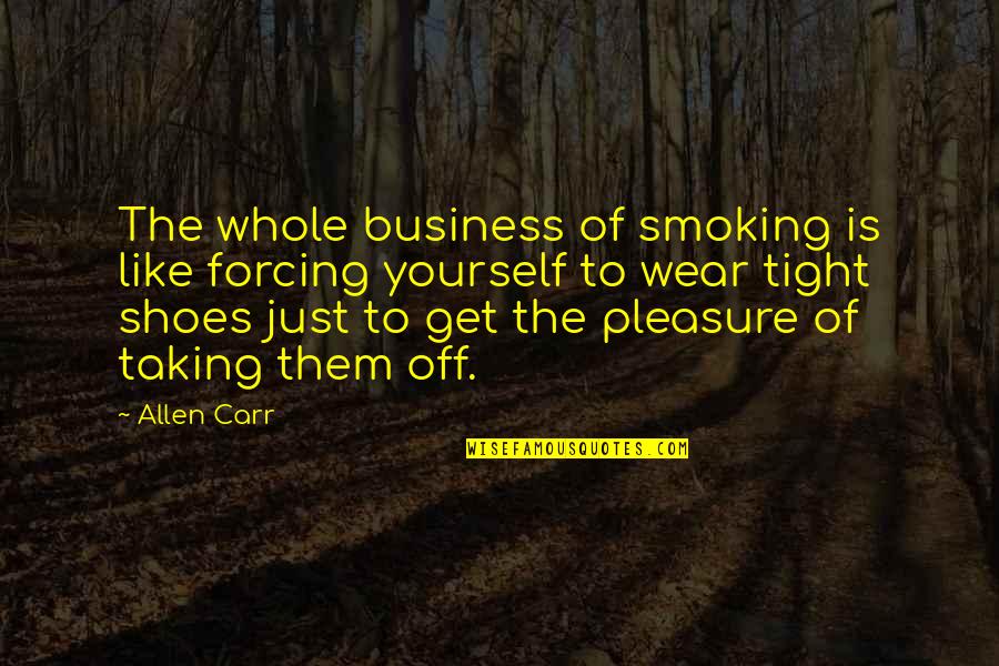 Shoes Off Quotes By Allen Carr: The whole business of smoking is like forcing