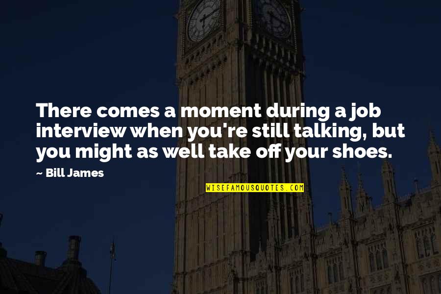 Shoes Off Quotes By Bill James: There comes a moment during a job interview