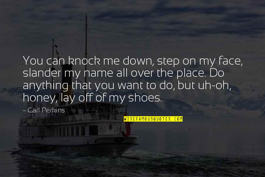 Shoes Off Quotes By Carl Perkins: You can knock me down, step on my