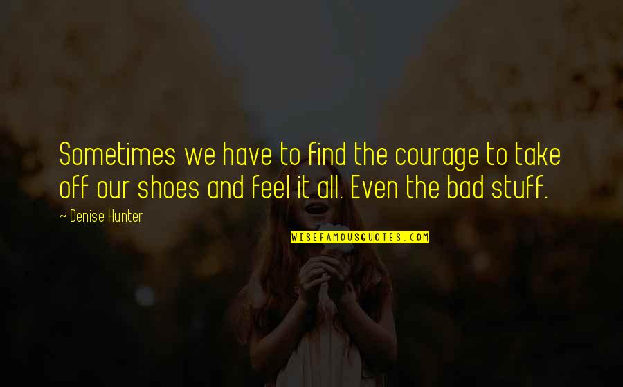 Shoes Off Quotes By Denise Hunter: Sometimes we have to find the courage to