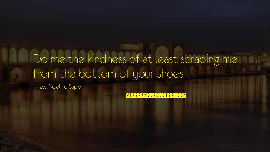 Shoes Quotes By Kels Adeline Sapp: Do me the kindness of at least scraping