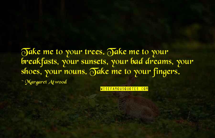 Shoes Quotes By Margaret Atwood: Take me to your trees. Take me to