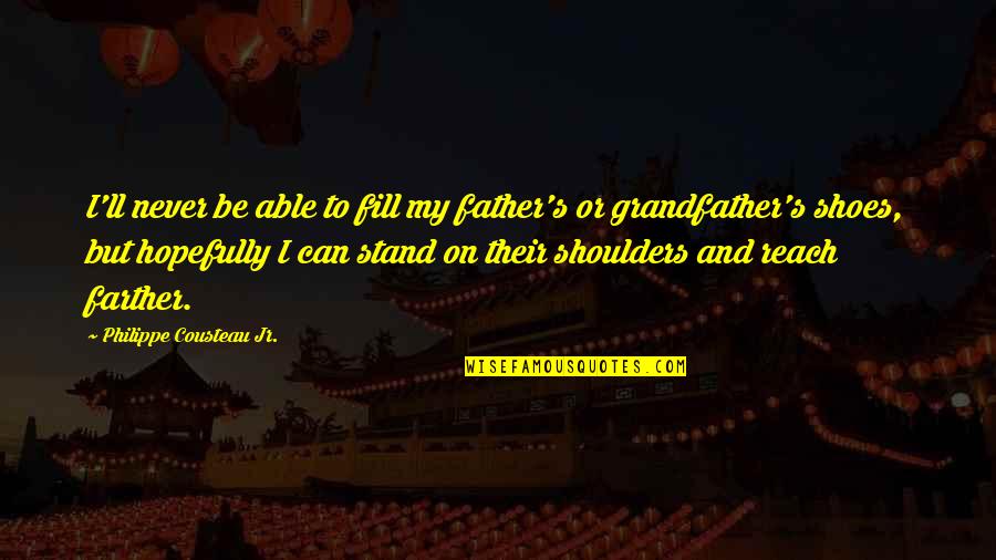 Shoes To Fill Quotes By Philippe Cousteau Jr.: I'll never be able to fill my father's