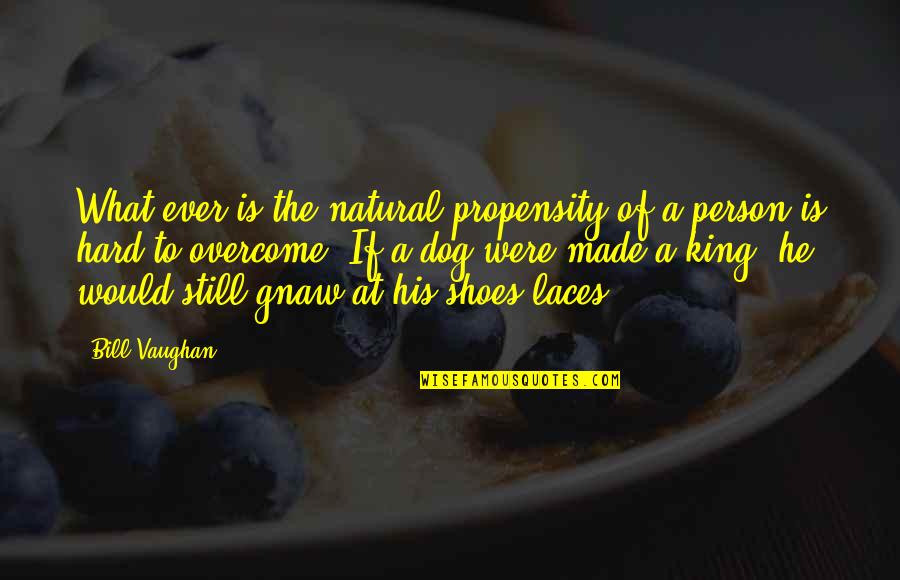Shoes Without Laces Quotes By Bill Vaughan: What ever is the natural propensity of a Shoes Without Laces Quotes By Bill Vaughan: What ever is the natural propensity of a