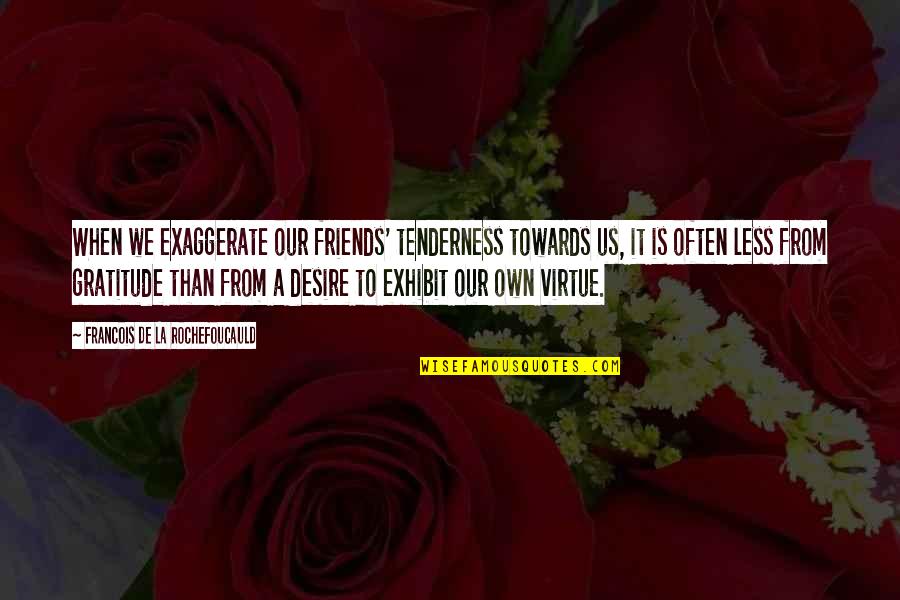 Shoesmith Mums Quotes By Francois De La Rochefoucauld: When we exaggerate our friends' tenderness towards us, Shoesmith Mums Quotes By Francois De La Rochefoucauld: When we exaggerate our friends' tenderness towards us,