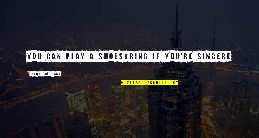 Shoestring Quotes By John Coltrane: You can play a shoestring if you're sincere Shoestring Quotes By John Coltrane: You can play a shoestring if you're sincere
