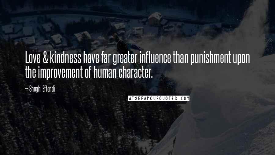 Shoghi Effendi quotes: Love & kindness have far greater influence than punishment upon the improvement of human character.