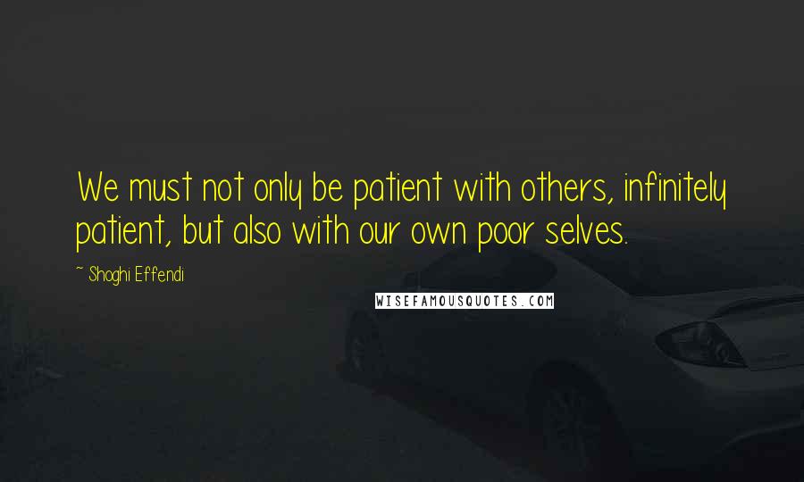 Shoghi Effendi quotes: We must not only be patient with others, infinitely patient, but also with our own poor selves.