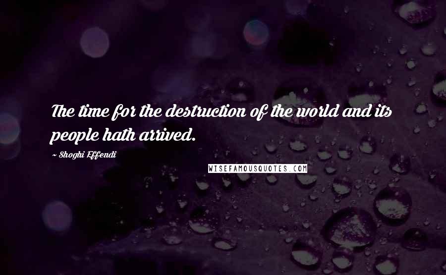 Shoghi Effendi quotes: The time for the destruction of the world and its people hath arrived.