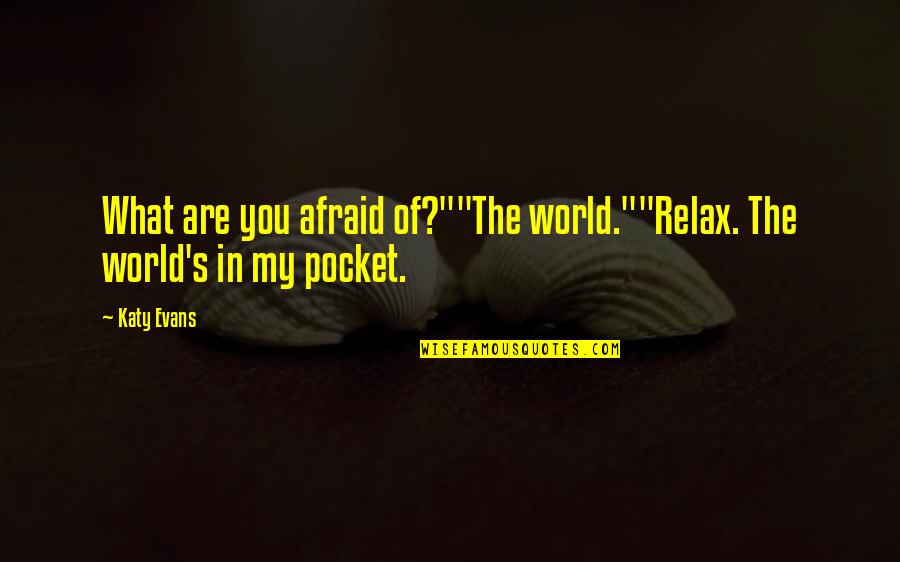 Shogi Quotes By Katy Evans: What are you afraid of?""The world.""Relax. The world's