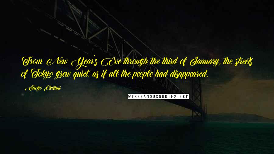 Shogo Oketani quotes: From New Year's Eve through the third of January, the streets of Tokyo grew quiet, as if all the people had disappeared.