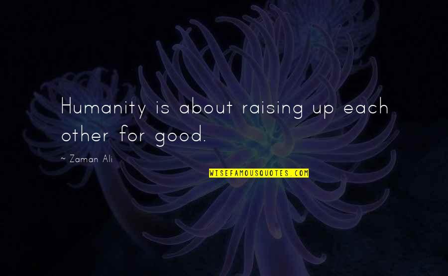 Shogrens Quotes By Zaman Ali: Humanity is about raising up each other for