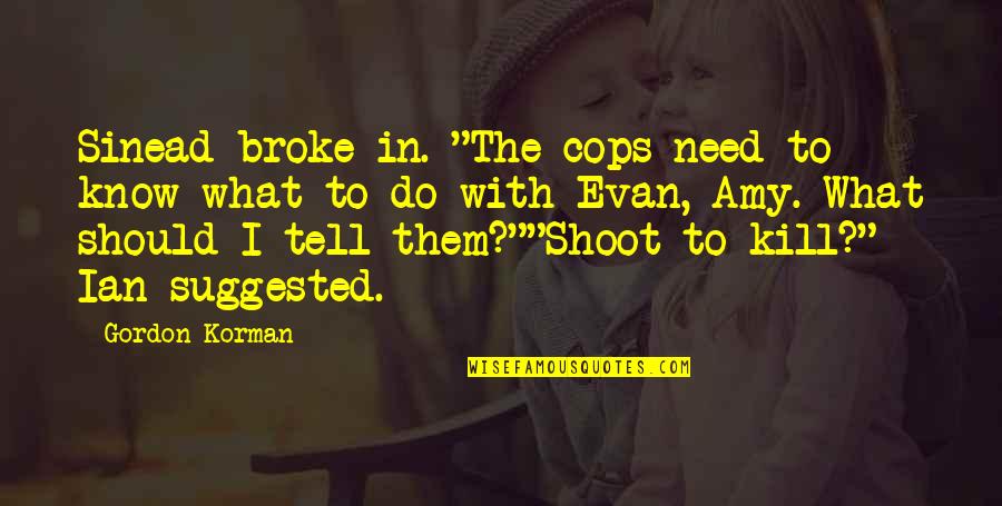 Shogun Quotes By Gordon Korman: Sinead broke in. "The cops need to know Shogun Quotes By Gordon Korman: Sinead broke in. "The cops need to know