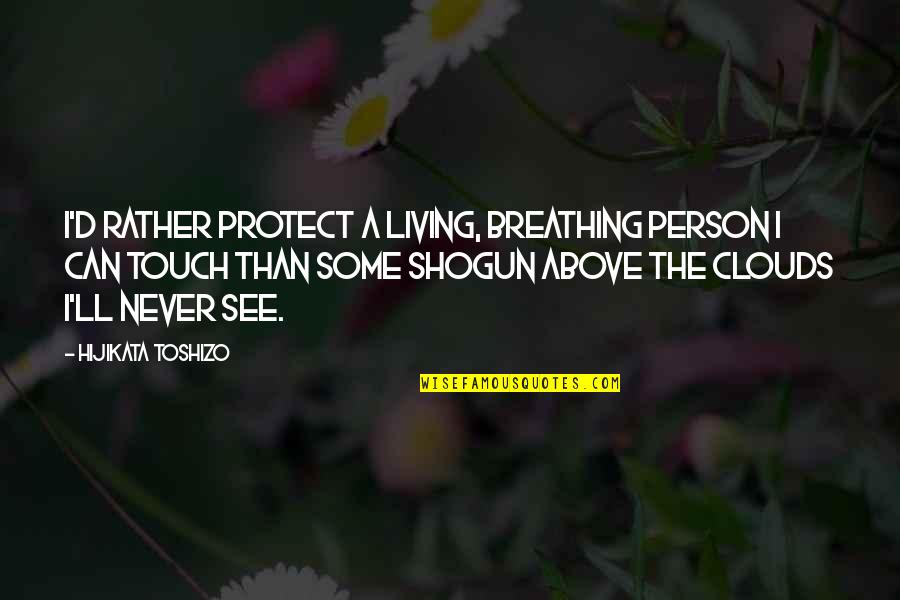 Shogun Quotes By Hijikata Toshizo: I'd rather protect a living, breathing person I