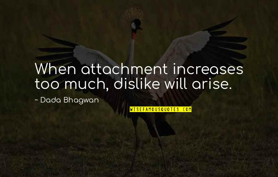 Shogunate Capital Quotes By Dada Bhagwan: When attachment increases too much, dislike will arise.