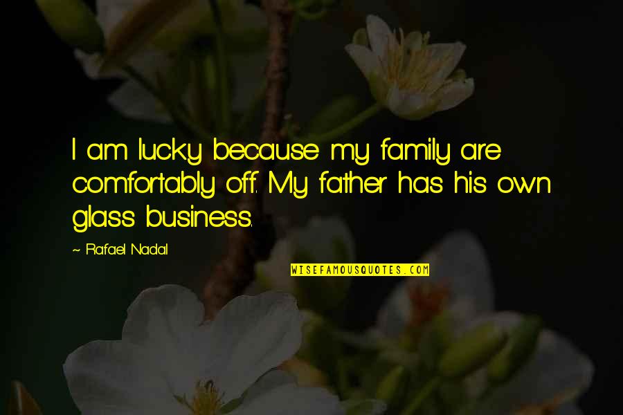 Shoguns Longview Quotes By Rafael Nadal: I am lucky because my family are comfortably Shoguns Longview Quotes By Rafael Nadal: I am lucky because my family are comfortably