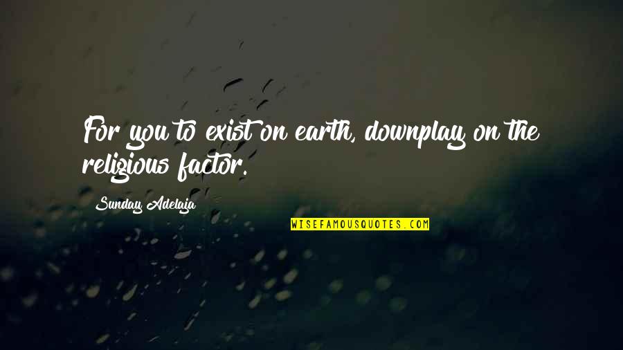 Shoguns Longview Quotes By Sunday Adelaja: For you to exist on earth, downplay on Shoguns Longview Quotes By Sunday Adelaja: For you to exist on earth, downplay on