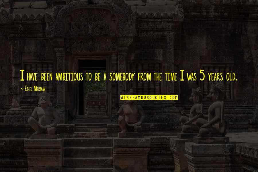 Shoguns Quotes By Ethel Merman: I have been ambitious to be a somebody