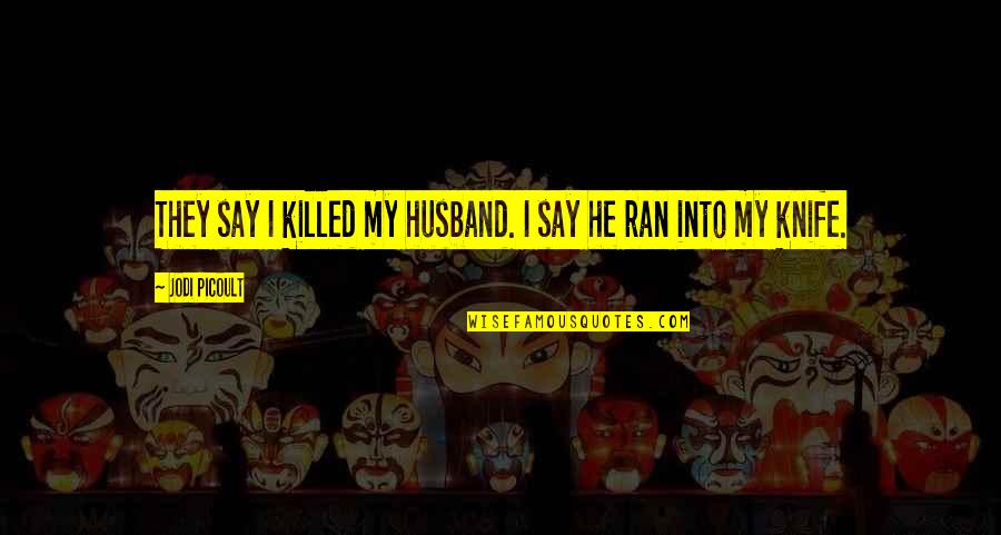 Shohar Ki Berukhi Quotes By Jodi Picoult: They say I killed my husband. I say