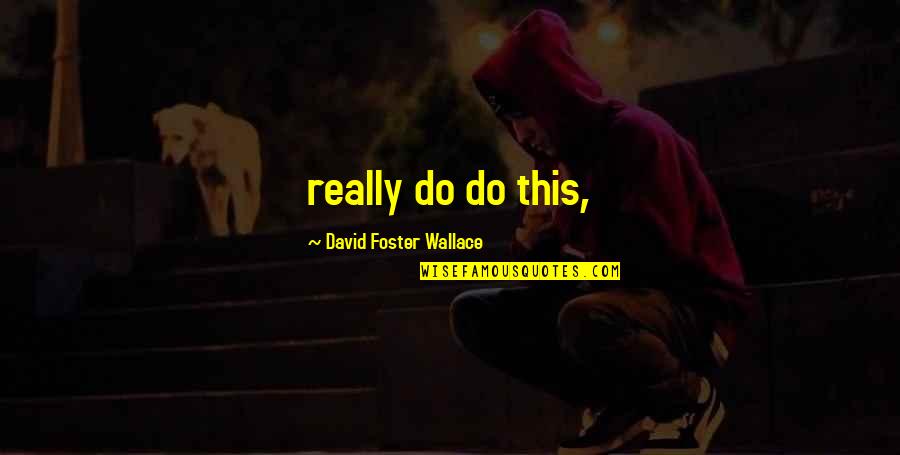 Shohet Hearing Quotes By David Foster Wallace: really do do this,