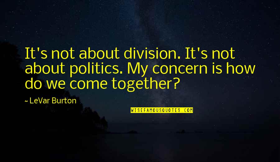 Shohet Hearing Quotes By LeVar Burton: It's not about division. It's not about politics. Shohet Hearing Quotes By LeVar Burton: It's not about division. It's not about politics.