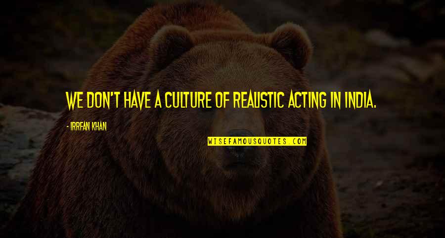 Shohid Titumir Quotes By Irrfan Khan: We don't have a culture of realistic acting Shohid Titumir Quotes By Irrfan Khan: We don't have a culture of realistic acting