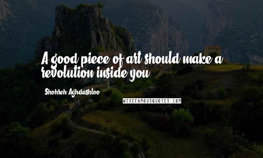 Shohreh Aghdashloo quotes: A good piece of art should make a revolution inside you.