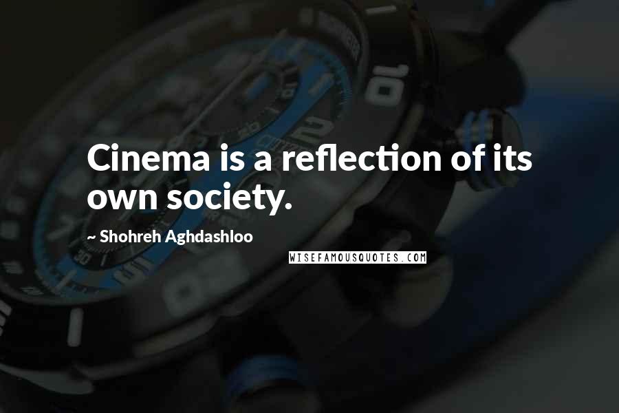 Shohreh Aghdashloo quotes: Cinema is a reflection of its own society.