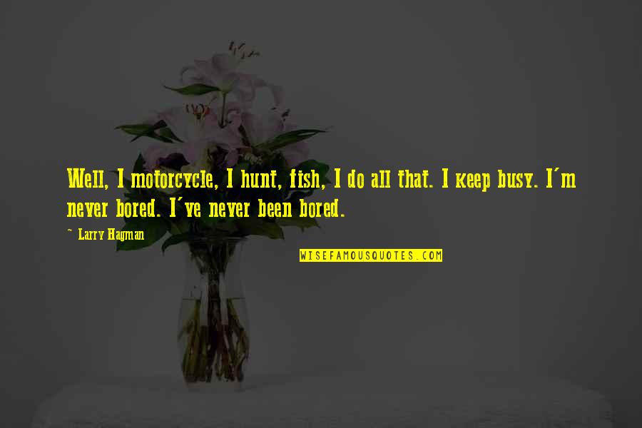 Shojaei 7 Quotes By Larry Hagman: Well, I motorcycle, I hunt, fish, I do