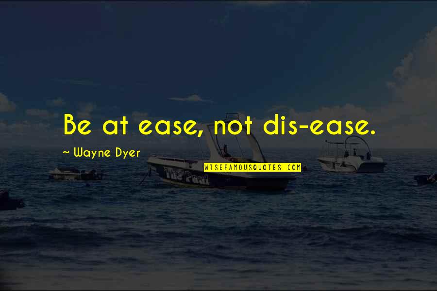 Shojai Quotes By Wayne Dyer: Be at ease, not dis-ease. Shojai Quotes By Wayne Dyer: Be at ease, not dis-ease.