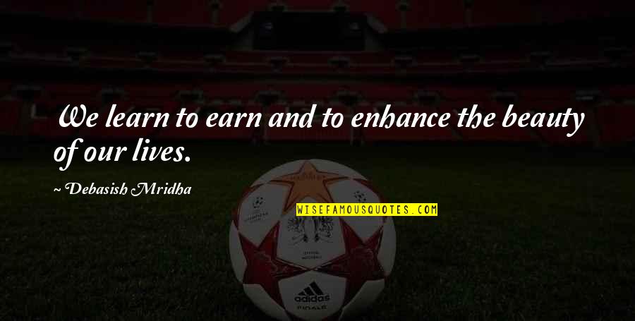 Shojo Spirit Quotes By Debasish Mridha: We learn to earn and to enhance the Shojo Spirit Quotes By Debasish Mridha: We learn to earn and to enhance the