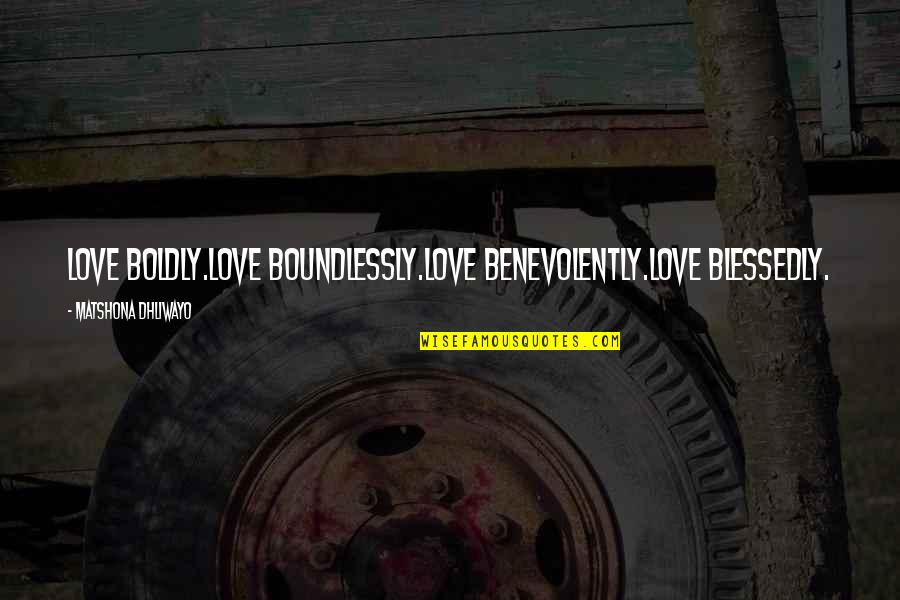 Shokaku Quotes By Matshona Dhliwayo: Love boldly.Love boundlessly.Love benevolently.Love blessedly.