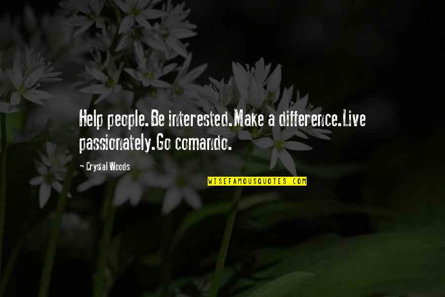 Shokeen Boldan Quotes By Crystal Woods: Help people.Be interested.Make a difference.Live passionately.Go comando.