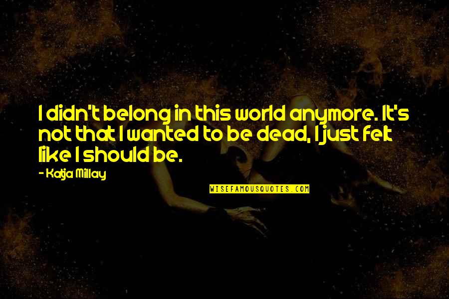 Shokeen Tanga Quotes By Katja Millay: I didn't belong in this world anymore. It's