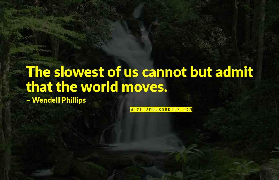 Shoken Winecoff Quotes By Wendell Phillips: The slowest of us cannot but admit that Shoken Winecoff Quotes By Wendell Phillips: The slowest of us cannot but admit that